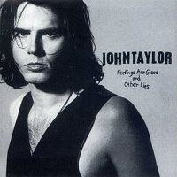 JOHN TAYLOR - FEELINGS ARE GOOD & OTHER LIES 